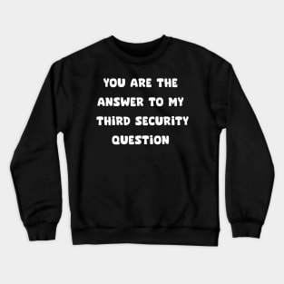 YOU ARE THE ANSWER TO MY THIRD SECURITY QUESTION Crewneck Sweatshirt